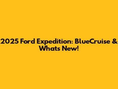 2025 Ford Expedition: BlueCruise & What's New!