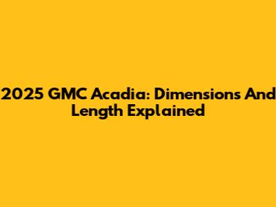 2025 GMC Acadia: Dimensions And Length Explained