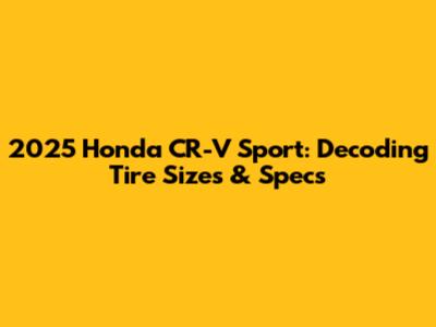 2025 Honda CR-V Sport: Decoding Tire Sizes & Specs
