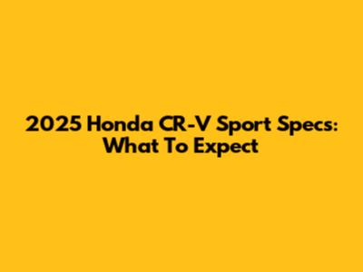 2025 Honda CR-V Sport Specs: What To Expect