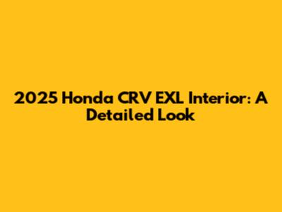 2025 Honda CRV EXL Interior: A Detailed Look