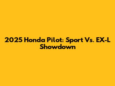 2025 Honda Pilot: Sport Vs. EX-L Showdown
