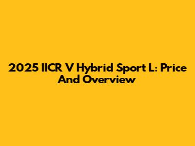 2025 IICR V Hybrid Sport L: Price And Overview