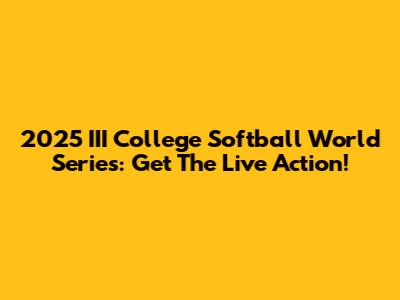 2025 III College Softball World Series: Get The Live Action!