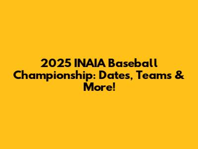 2025 INAIA Baseball Championship: Dates, Teams & More!