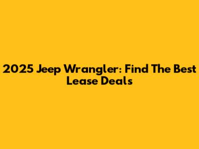 2025 Jeep Wrangler: Find The Best Lease Deals