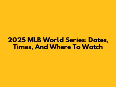 2025 MLB World Series: Dates, Times, And Where To Watch