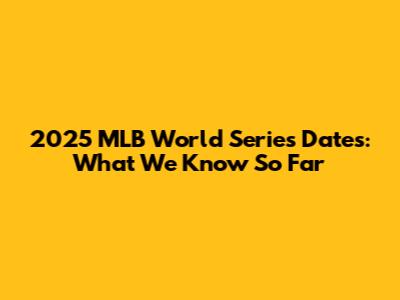 2025 MLB World Series Dates: What We Know So Far