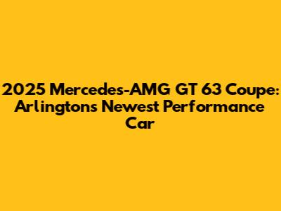 2025 Mercedes-AMG GT 63 Coupe: Arlington's Newest Performance Car
