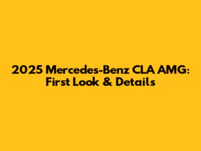 2025 Mercedes-Benz CLA AMG: First Look & Details