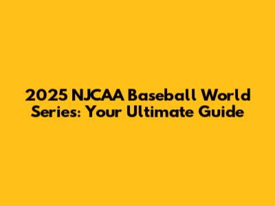 2025 NJCAA Baseball World Series: Your Ultimate Guide