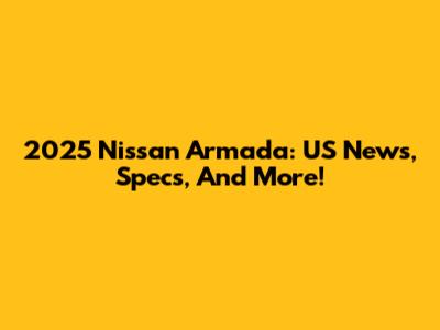 2025 Nissan Armada: US News, Specs, And More!