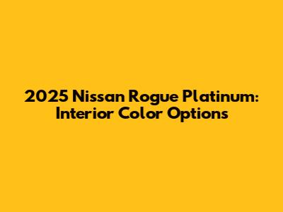 2025 Nissan Rogue Platinum: Interior Color Options