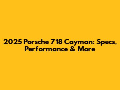 2025 Porsche 718 Cayman: Specs, Performance & More