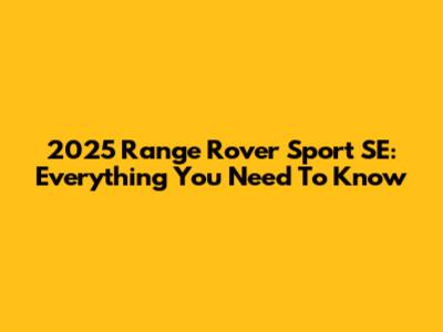 2025 Range Rover Sport SE: Everything You Need To Know