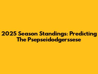 2025 Season Standings: Predicting The Psepseidodgerssese