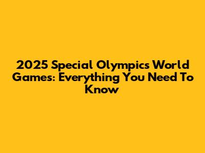 2025 Special Olympics World Games: Everything You Need To Know