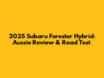 2025 Subaru Forester Hybrid: Aussie Review & Road Test