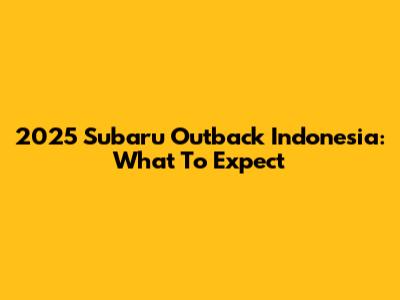 2025 Subaru Outback Indonesia: What To Expect