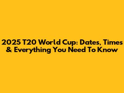 2025 T20 World Cup: Dates, Times & Everything You Need To Know