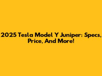 2025 Tesla Model Y Juniper: Specs, Price, And More!