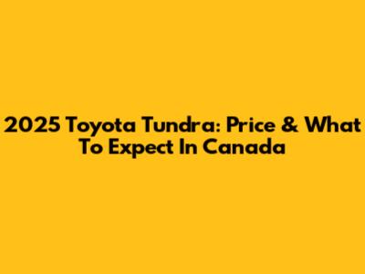 2025 Toyota Tundra: Price & What To Expect In Canada
