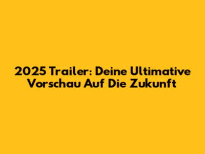 2025 Trailer: Deine Ultimative Vorschau Auf Die Zukunft