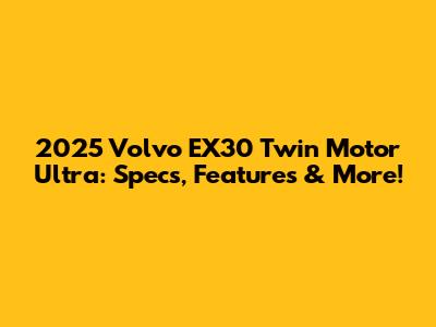 2025 Volvo EX30 Twin Motor Ultra: Specs, Features & More!