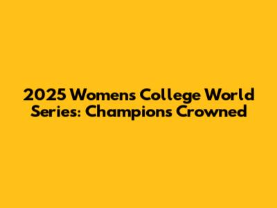 2025 Women's College World Series: Champions Crowned