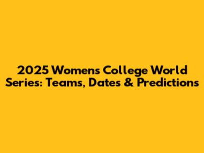 2025 Women's College World Series: Teams, Dates & Predictions