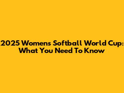 2025 Women's Softball World Cup: What You Need To Know