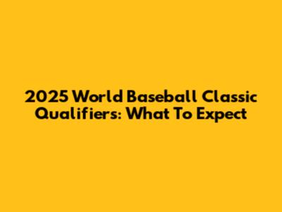 2025 World Baseball Classic Qualifiers: What To Expect