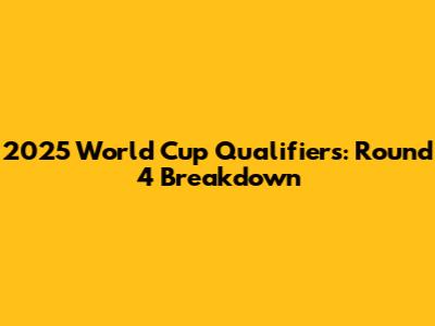 2025 World Cup Qualifiers: Round 4 Breakdown