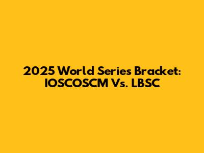 2025 World Series Bracket: IOSCOSCM Vs. LBSC