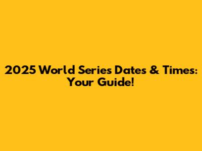 2025 World Series Dates & Times: Your Guide!