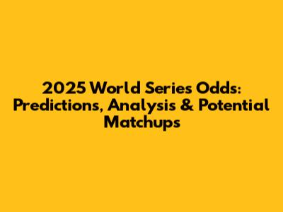 2025 World Series Odds: Predictions, Analysis & Potential Matchups