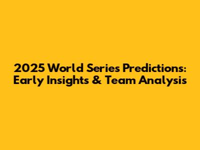 2025 World Series Predictions: Early Insights & Team Analysis