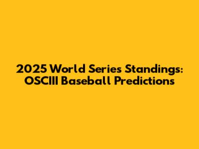 2025 World Series Standings: OSCIII Baseball Predictions