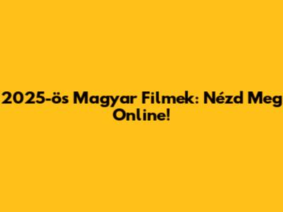 2025-ös Magyar Filmek: Nézd Meg Online!