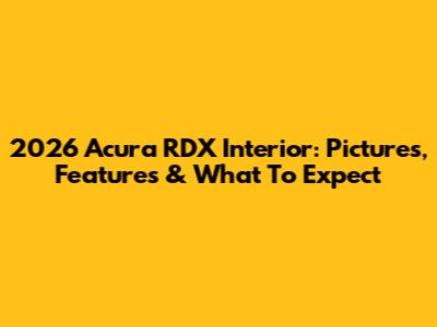 2026 Acura RDX Interior: Pictures, Features & What To Expect