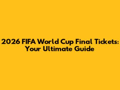 2026 FIFA World Cup Final Tickets: Your Ultimate Guide