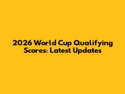 2026 World Cup Qualifying Scores: Latest Updates