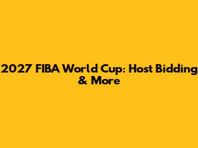 2027 FIBA World Cup: Host Bidding & More