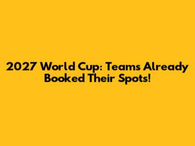 2027 World Cup: Teams Already Booked Their Spots!