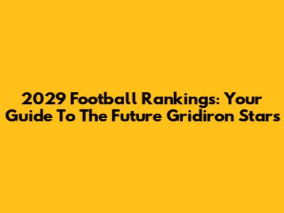 2029 Football Rankings: Your Guide To The Future Gridiron Stars