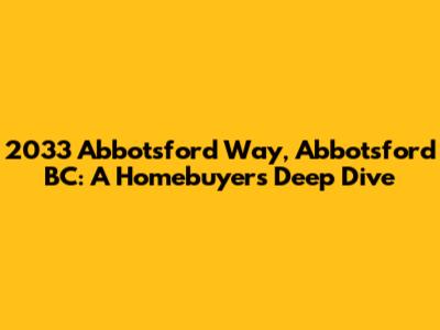 2033 Abbotsford Way, Abbotsford BC: A Homebuyer's Deep Dive