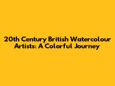 20th Century British Watercolour Artists: A Colorful Journey