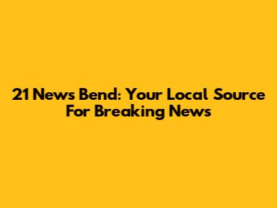 21 News Bend: Your Local Source For Breaking News