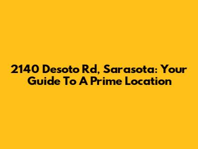 2140 Desoto Rd, Sarasota: Your Guide To A Prime Location