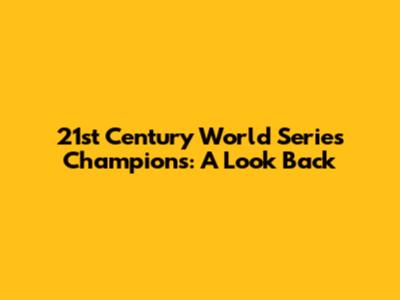 21st Century World Series Champions: A Look Back